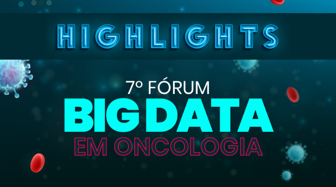 HIGHLIGHTS 7º Fórum Big Data Em Oncologia